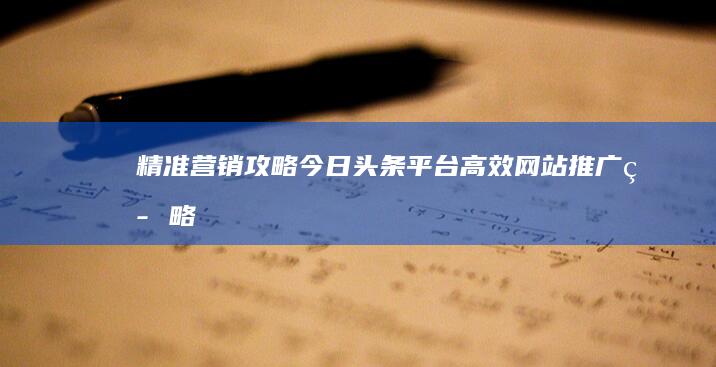 精准营销攻略：今日头条平台高效网站推广策略